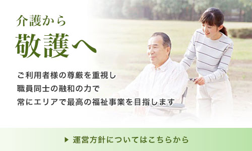 介護から敬護へ、ご利用者様の尊厳を重視し職員同士の融和の力で常にエリアで最高(エリアNO.1)の『福祉・介護施設』を目指します